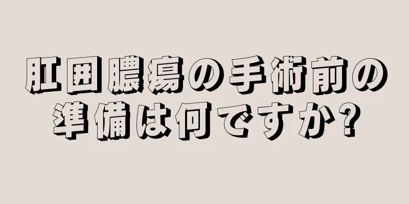 肛囲膿瘍の手術前の準備は何ですか?