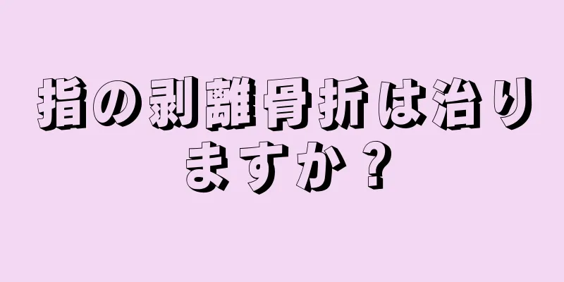 指の剥離骨折は治りますか？
