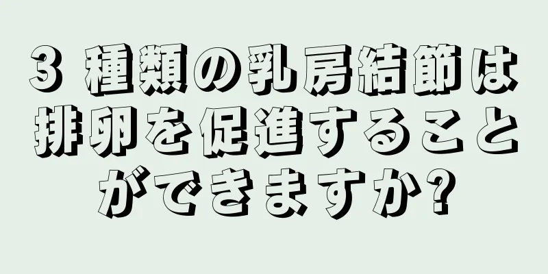 3 種類の乳房結節は排卵を促進することができますか?