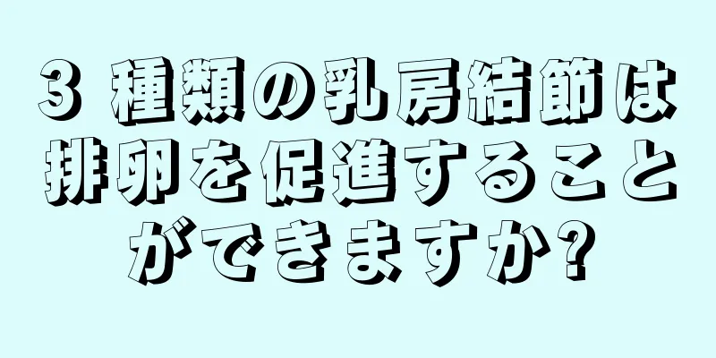 3 種類の乳房結節は排卵を促進することができますか?