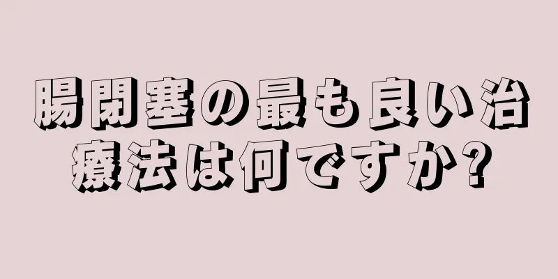 腸閉塞の最も良い治療法は何ですか?