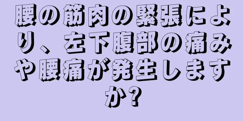 腰の筋肉の緊張により、左下腹部の痛みや腰痛が発生しますか?