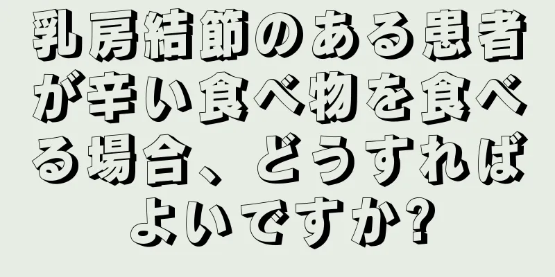 乳房結節のある患者が辛い食べ物を食べる場合、どうすればよいですか?