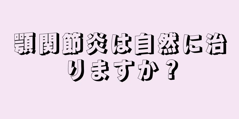 顎関節炎は自然に治りますか？