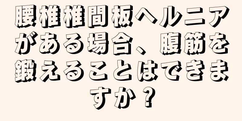 腰椎椎間板ヘルニアがある場合、腹筋を鍛えることはできますか？