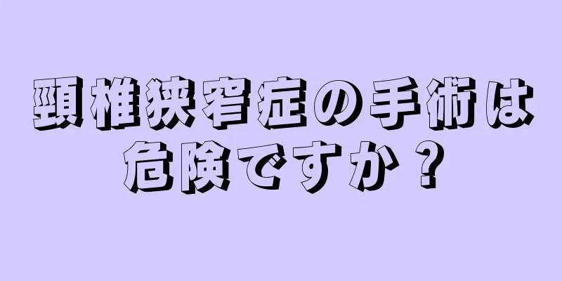 頸椎狭窄症の手術は危険ですか？