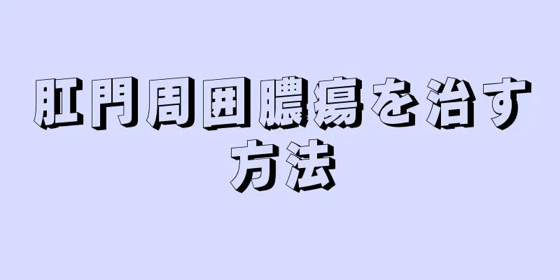肛門周囲膿瘍を治す方法