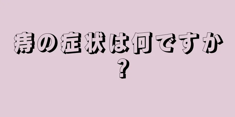 痔の症状は何ですか？