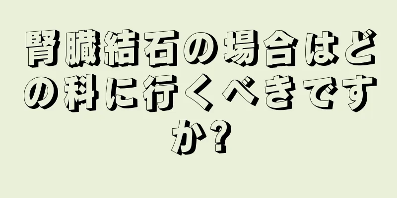 腎臓結石の場合はどの科に行くべきですか?