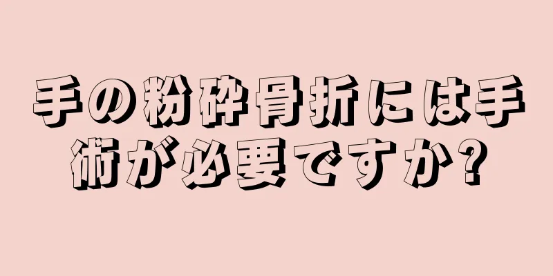 手の粉砕骨折には手術が必要ですか?