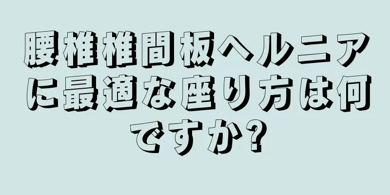 腰椎椎間板ヘルニアに最適な座り方は何ですか?