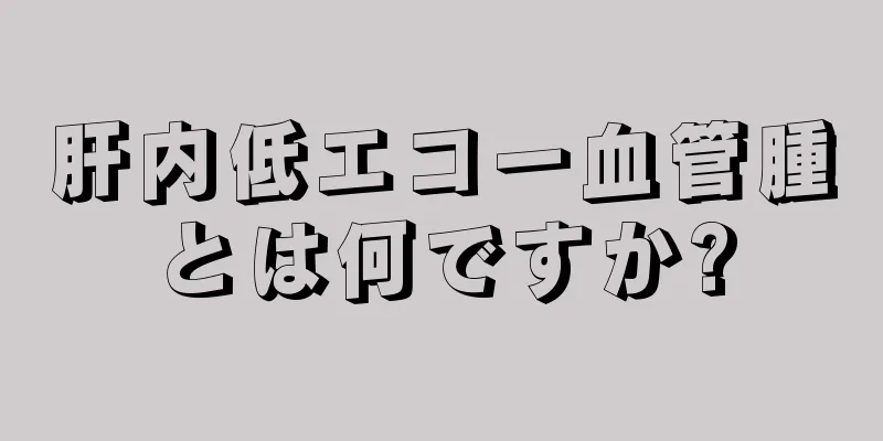 肝内低エコー血管腫とは何ですか?