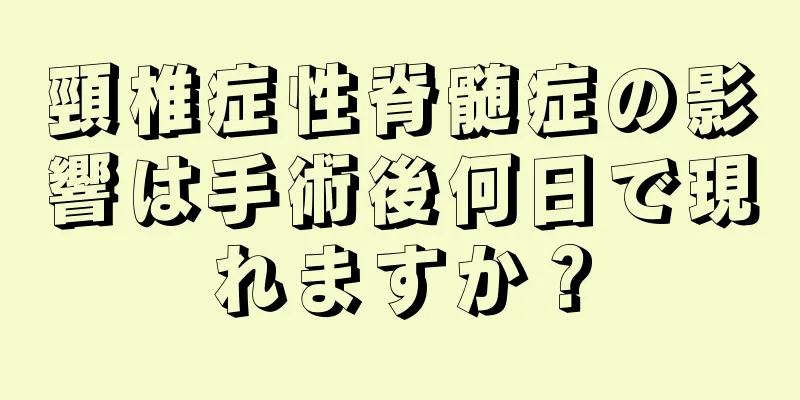 頸椎症性脊髄症の影響は手術後何日で現れますか？