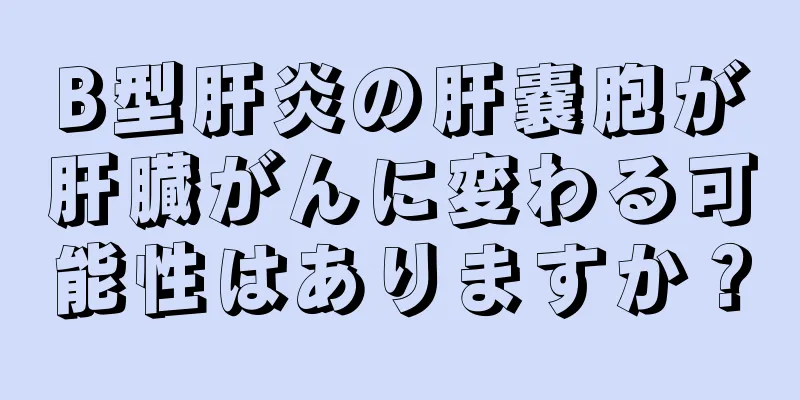 B型肝炎の肝嚢胞が肝臓がんに変わる可能性はありますか？