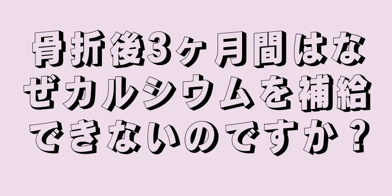 骨折後3ヶ月間はなぜカルシウムを補給できないのですか？