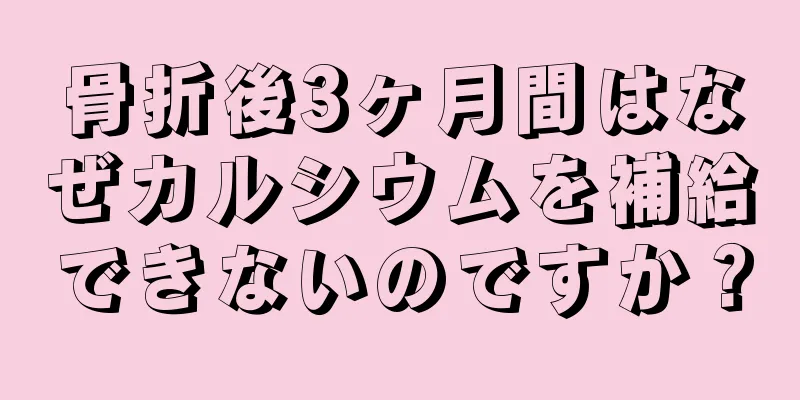骨折後3ヶ月間はなぜカルシウムを補給できないのですか？