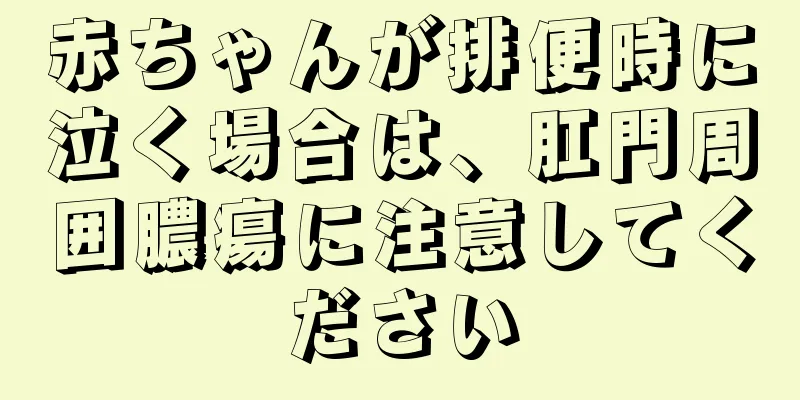 赤ちゃんが排便時に泣く場合は、肛門周囲膿瘍に注意してください