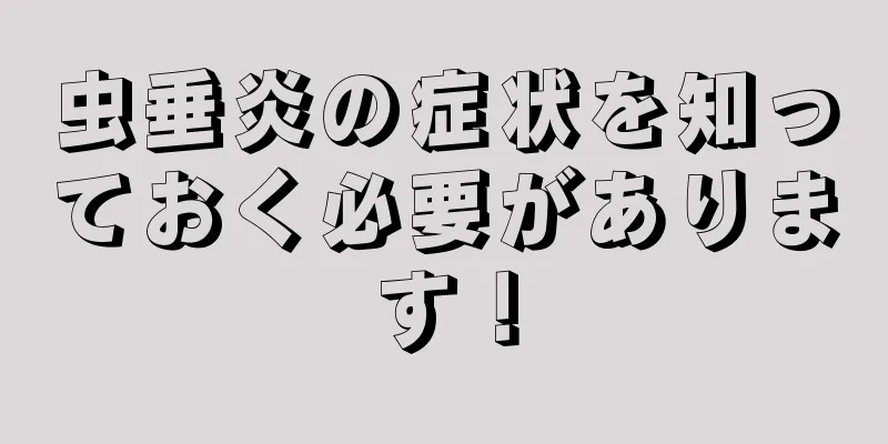 虫垂炎の症状を知っておく必要があります！