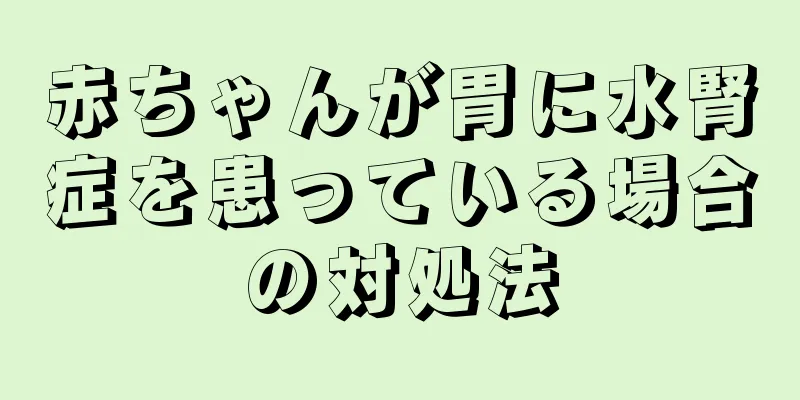 赤ちゃんが胃に水腎症を患っている場合の対処法