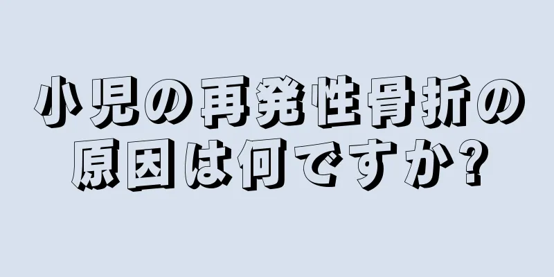 小児の再発性骨折の原因は何ですか?