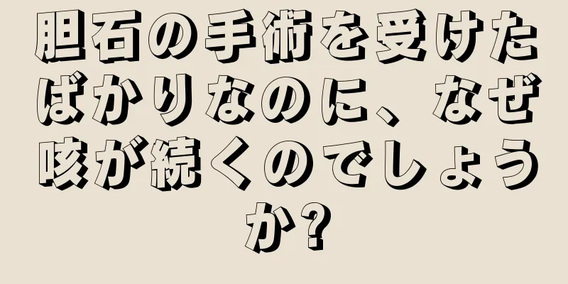 胆石の手術を受けたばかりなのに、なぜ咳が続くのでしょうか?