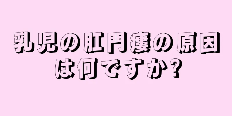 乳児の肛門瘻の原因は何ですか?