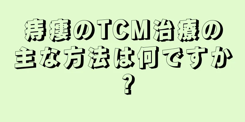 痔瘻のTCM治療の主な方法は何ですか？