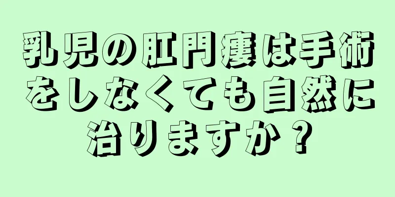 乳児の肛門瘻は手術をしなくても自然に治りますか？