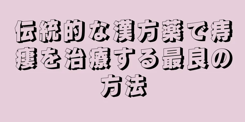 伝統的な漢方薬で痔瘻を治療する最良の方法