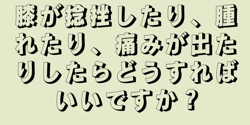 膝が捻挫したり、腫れたり、痛みが出たりしたらどうすればいいですか？