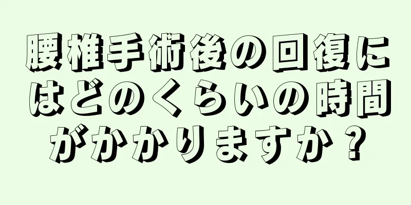 腰椎手術後の回復にはどのくらいの時間がかかりますか？