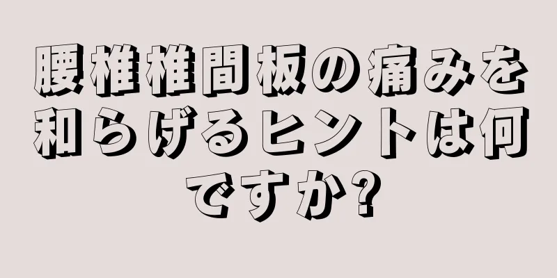 腰椎椎間板の痛みを和らげるヒントは何ですか?
