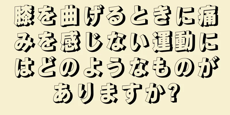 膝を曲げるときに痛みを感じない運動にはどのようなものがありますか?