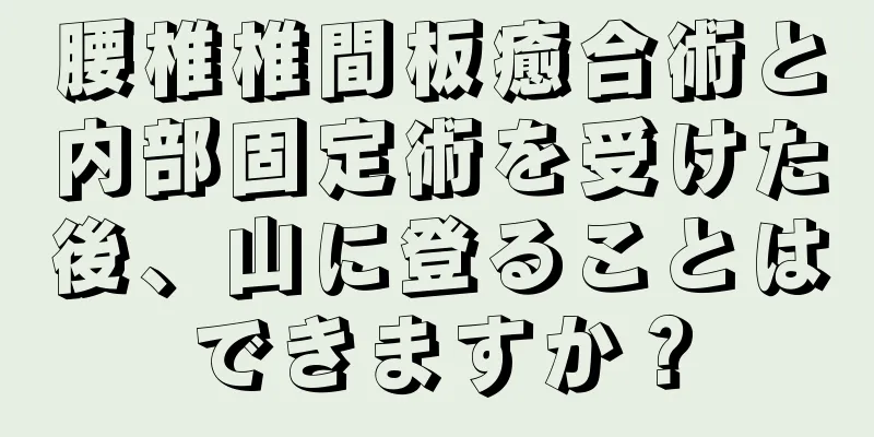 腰椎椎間板癒合術と内部固定術を受けた後、山に登ることはできますか？