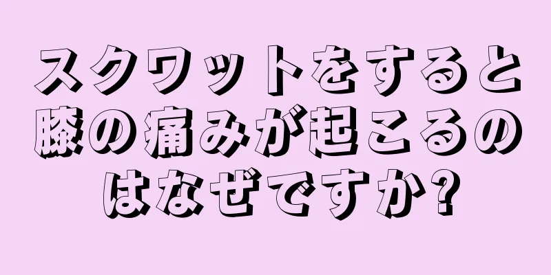 スクワットをすると膝の痛みが起こるのはなぜですか?