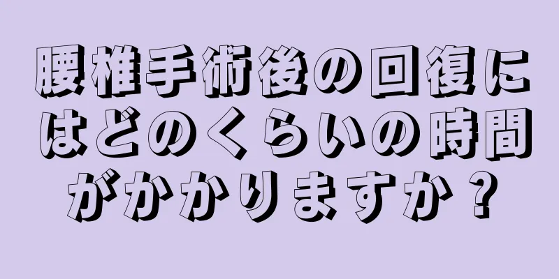 腰椎手術後の回復にはどのくらいの時間がかかりますか？