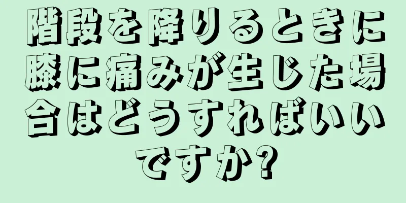 階段を降りるときに膝に痛みが生じた場合はどうすればいいですか?