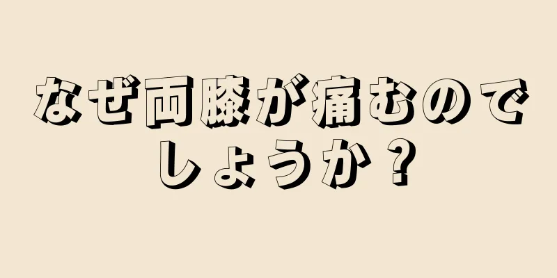 なぜ両膝が痛むのでしょうか？