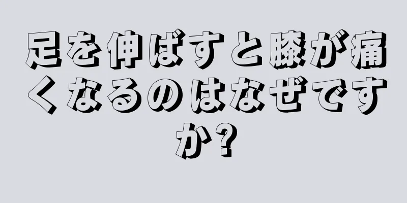 足を伸ばすと膝が痛くなるのはなぜですか?