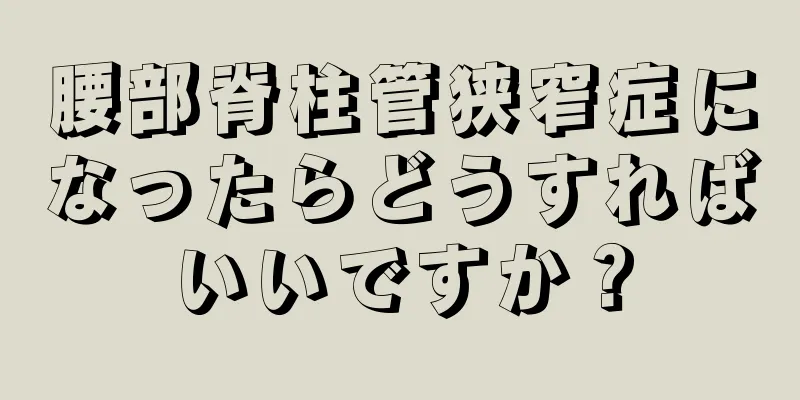 腰部脊柱管狭窄症になったらどうすればいいですか？