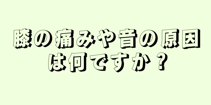 膝の痛みや音の原因は何ですか？