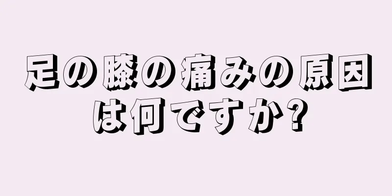 足の膝の痛みの原因は何ですか?