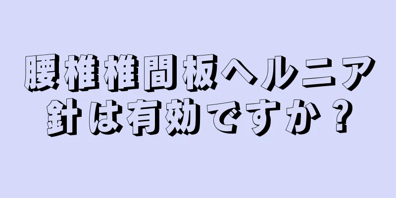 腰椎椎間板ヘルニア針は有効ですか？