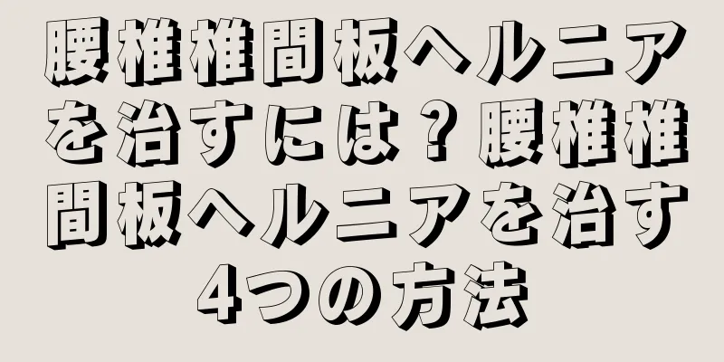 腰椎椎間板ヘルニアを治すには？腰椎椎間板ヘルニアを治す4つの方法
