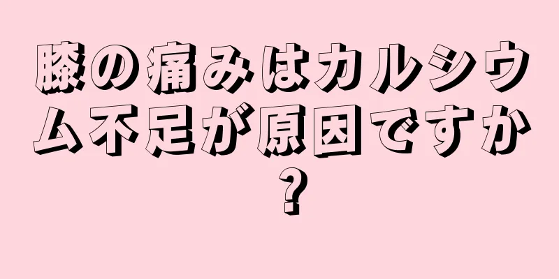 膝の痛みはカルシウム不足が原因ですか？