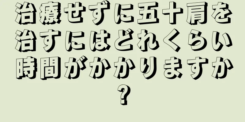 治療せずに五十肩を治すにはどれくらい時間がかかりますか?