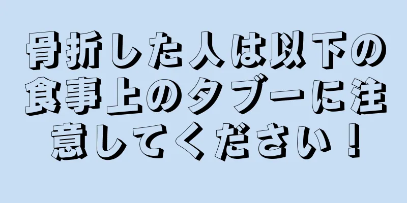 骨折した人は以下の食事上のタブーに注意してください！