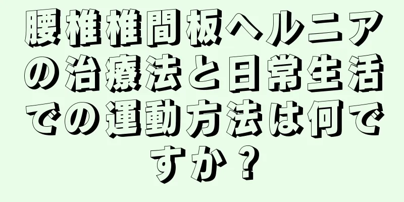 腰椎椎間板ヘルニアの治療法と日常生活での運動方法は何ですか？
