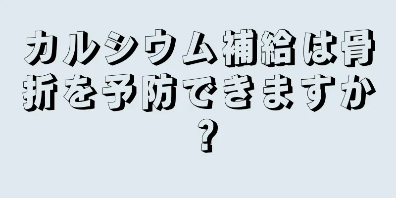 カルシウム補給は骨折を予防できますか？