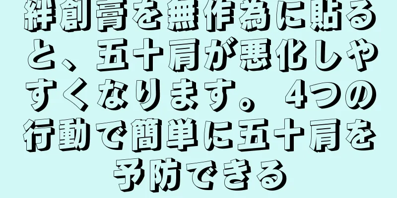 絆創膏を無作為に貼ると、五十肩が悪化しやすくなります。 4つの行動で簡単に五十肩を予防できる